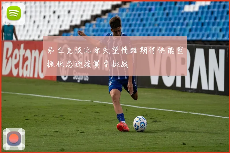 弗兰克谈比尔失望情绪期待他能重振状态迎接赛季挑战