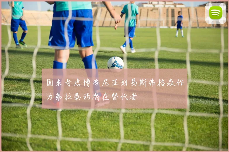 国米考虑博洛尼亚刘易斯弗格森作为弗拉泰西潜在替代者