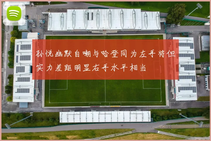 孙悦幽默自嘲与哈登同为左手将但实力差距明显右手水平相当