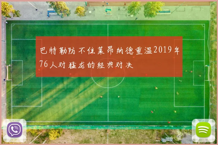 巴特勒防不住莱昂纳德重温2019年76人对猛龙的经典对决