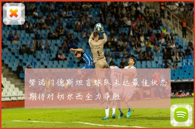 努诺门德斯坦言球队未达最佳状态期待对切尔西全力争胜
