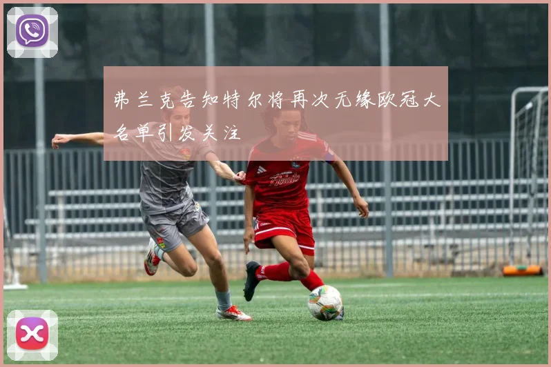 弗兰克告知特尔将再次无缘欧冠大名单引发关注