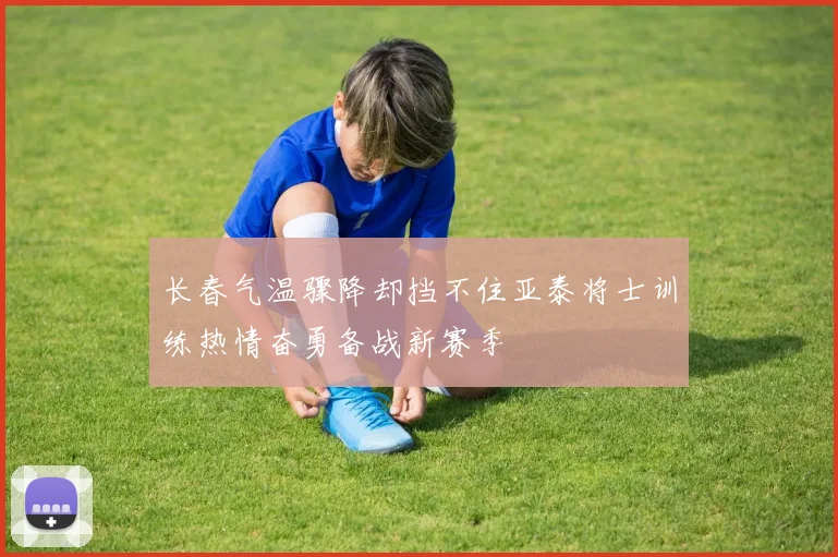 长春气温骤降却挡不住亚泰将士训练热情奋勇备战新赛季