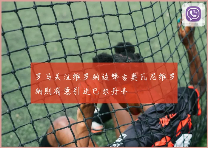 罗马关注维罗纳边锋吉奥瓦尼维罗纳则有意引进巴尔丹齐