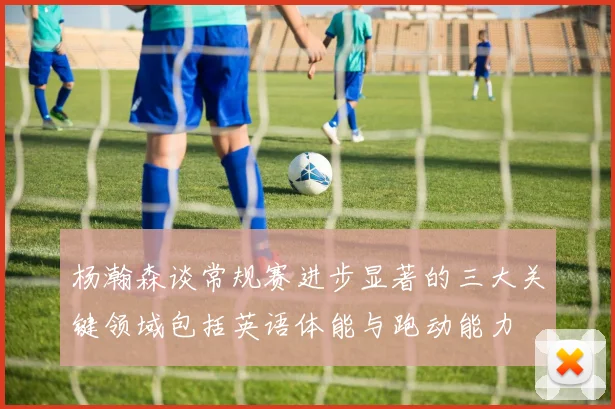 杨瀚森谈常规赛进步显著的三大关键领域包括英语体能与跑动能力