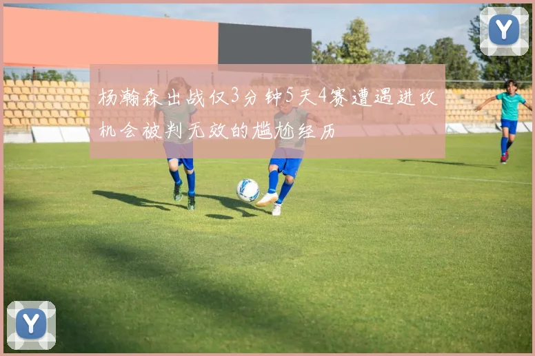 杨瀚森出战仅3分钟5天4赛遭遇进攻机会被判无效的尴尬经历