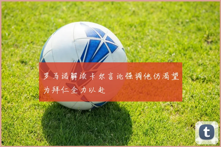 罗马诺解读卡尔言论强调他仍渴望为拜仁全力以赴