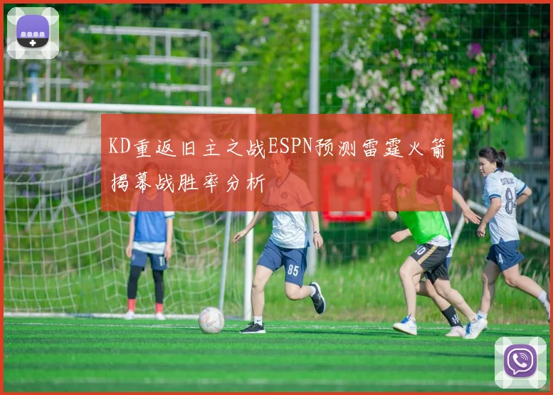 KD重返旧主之战ESPN预测雷霆火箭揭幕战胜率分析