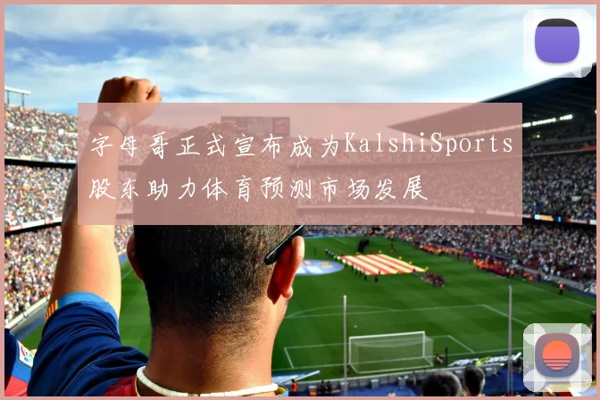 字母哥正式宣布成为KalshiSports股东助力体育预测市场发展