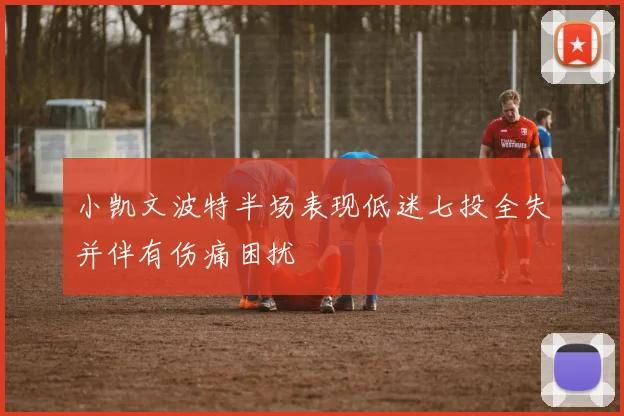 小凯文波特半场表现低迷七投全失并伴有伤痛困扰