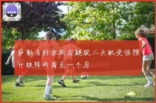 萨勒马科尔斯右腿股二头肌受伤预计缺阵两周至一个月
