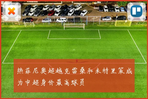 热菲尼奥超越克雷桑和米特里策成为中超身价最高球员
