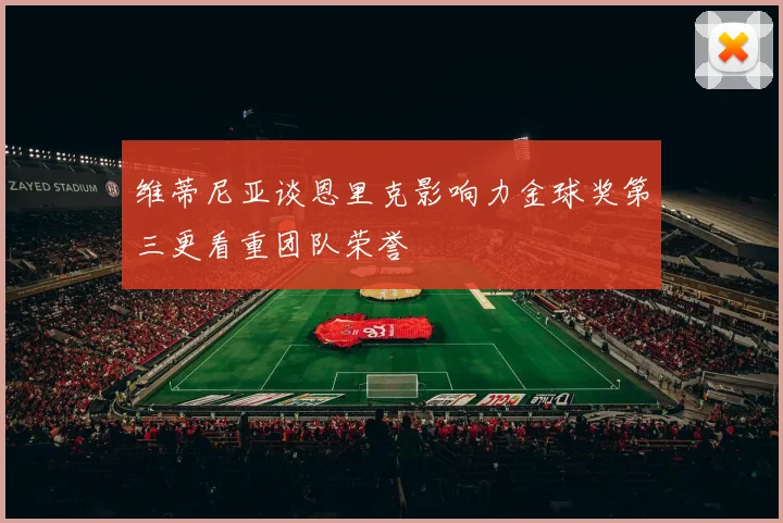 维蒂尼亚谈恩里克影响力金球奖第三更看重团队荣誉