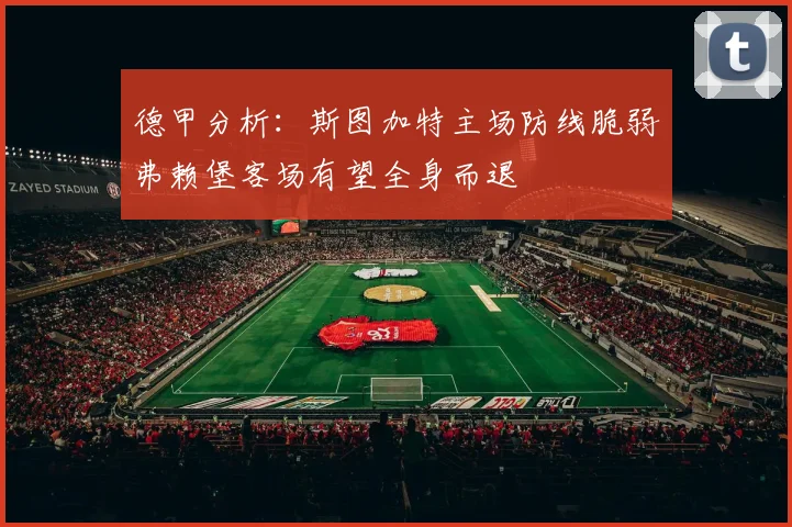 德甲分析：斯图加特主场防线脆弱弗赖堡客场有望全身而退