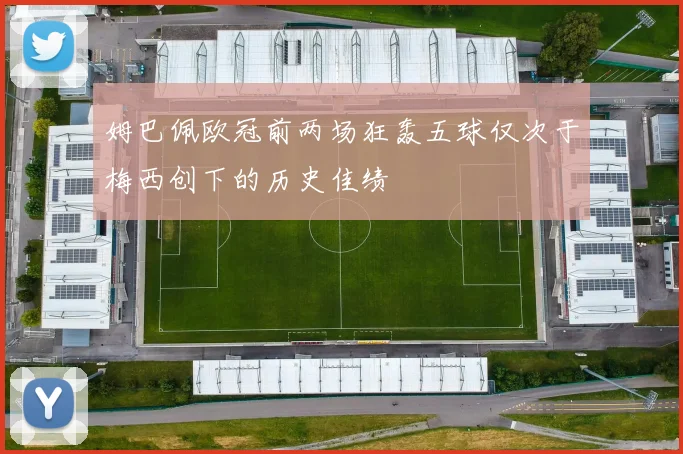 姆巴佩欧冠前两场狂轰五球仅次于梅西创下的历史佳绩